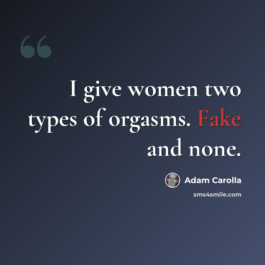 “I give women two types of orgasms. Fake and none.” quote by Adam Carolla