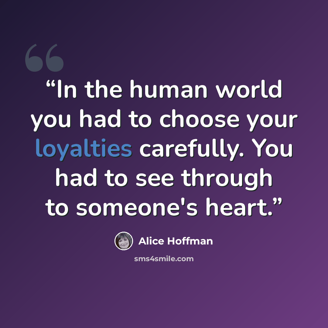 “In the human world you had to choose your loyalties carefully. You had to see through to someone's heart.” quote by Alice Hoffman