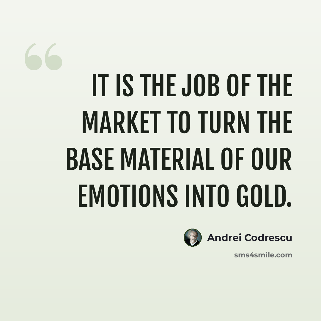 “It is the job of the market to turn the base material of our emotions into gold.” quote by Andrei Codrescu