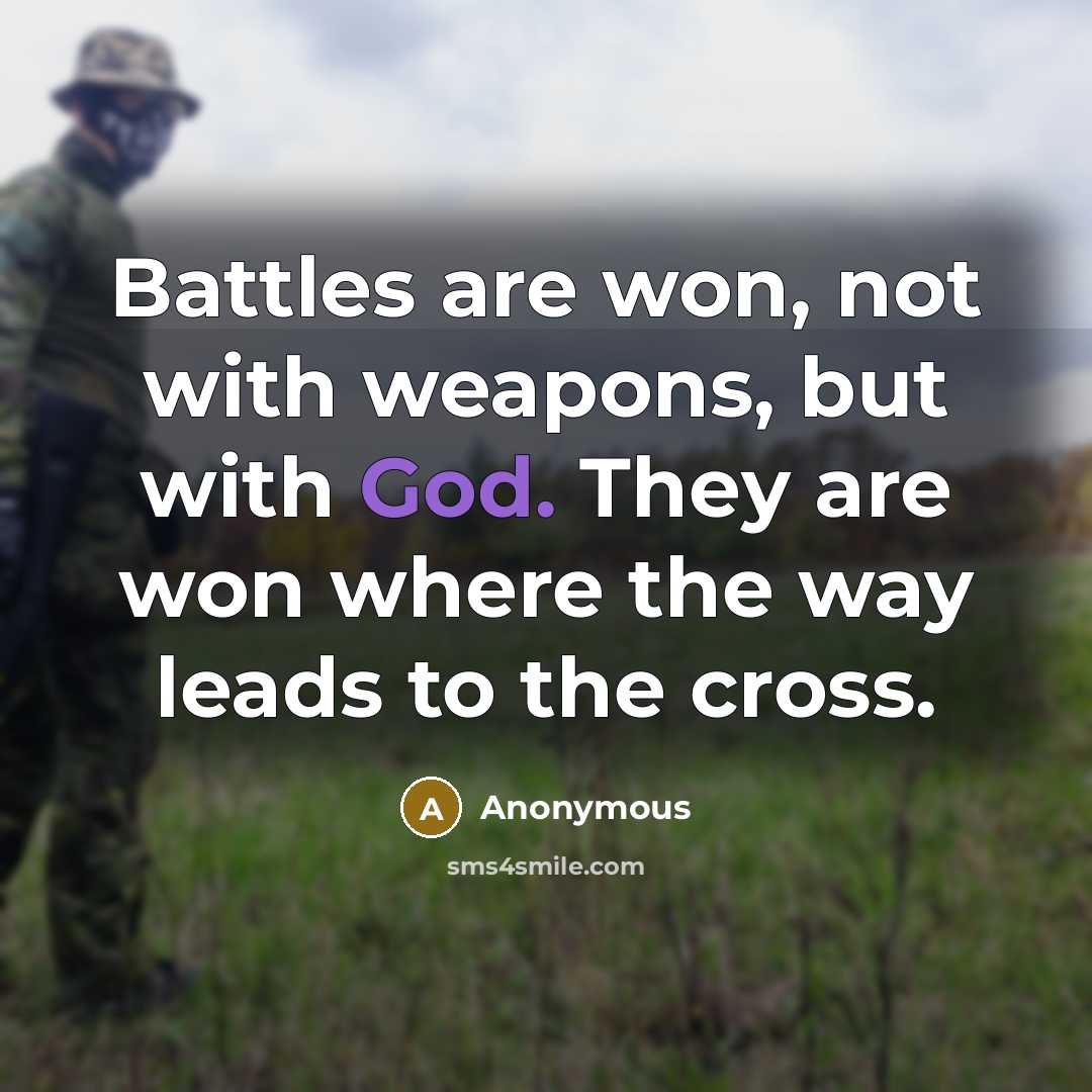 “Battles are won, not with weapons, but with God. They are won where the way leads to the cross.” quote by Anonymous
