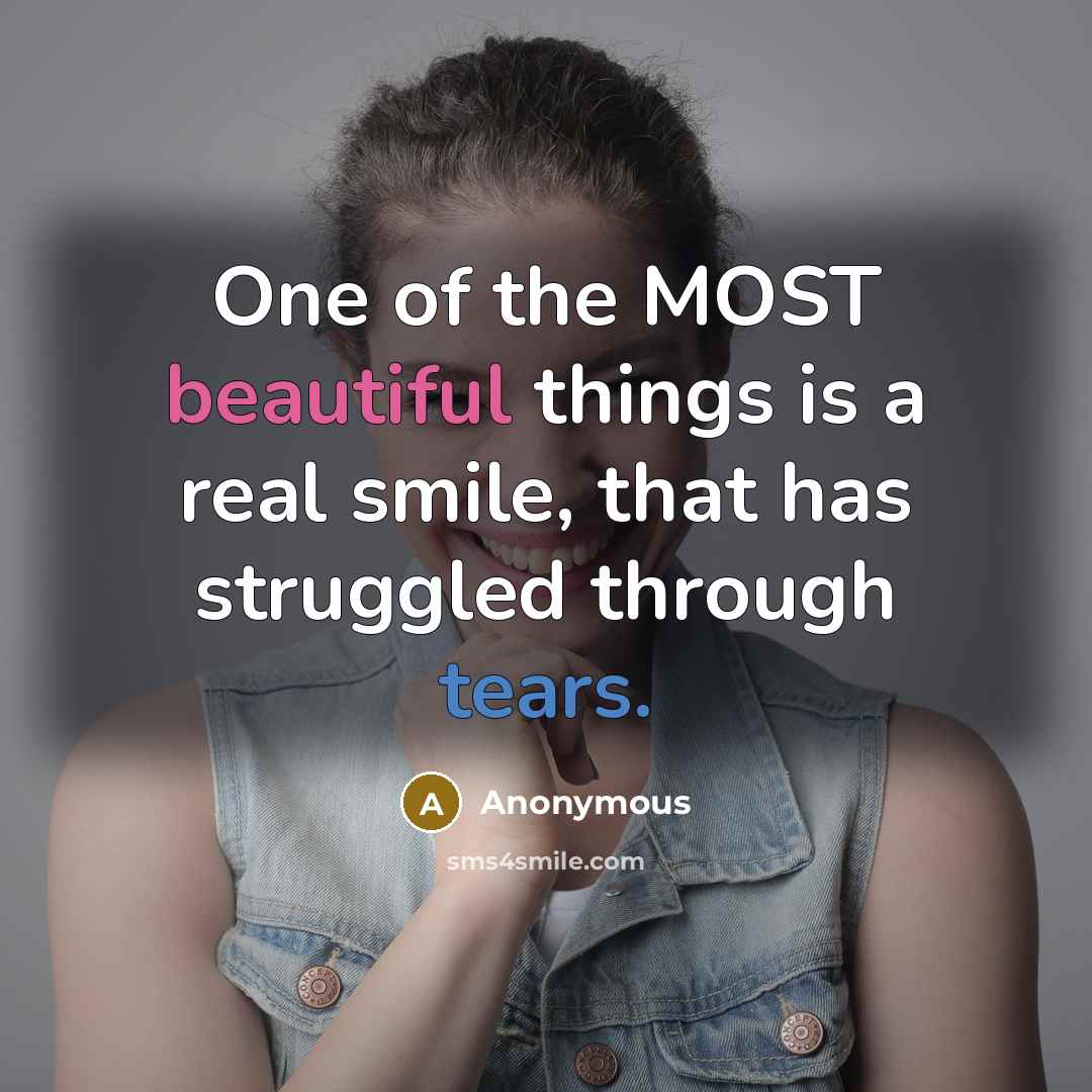“One of the MOST beautiful things is a real smile, that has struggled through tears.” quote by Anonymous