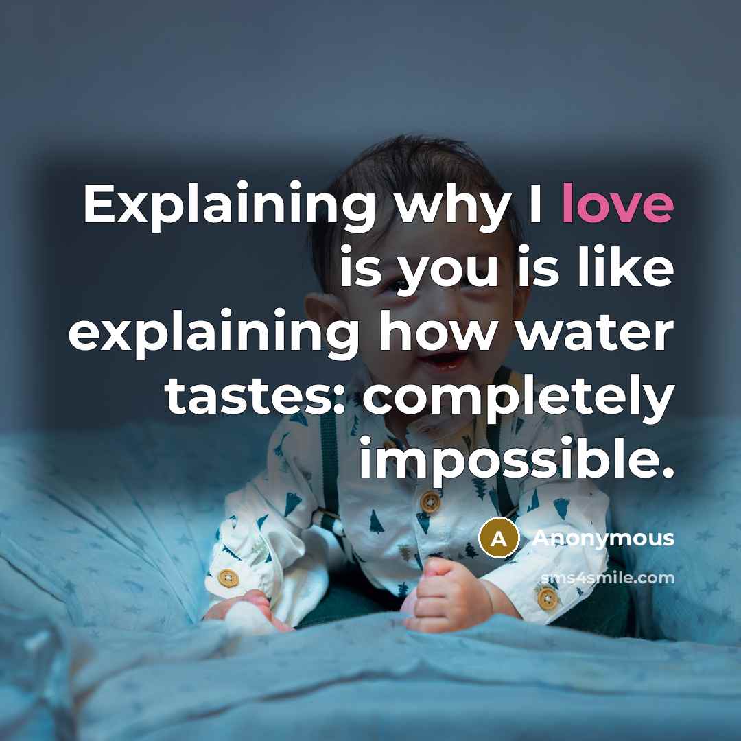 “Explaining why I love is you is like explaining how water tastes: completely impossible.” quote by Anonymous