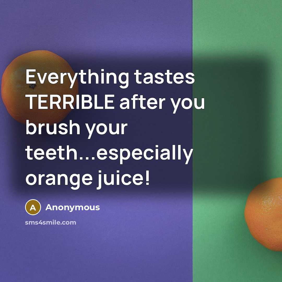 “Everything tastes TERRIBLE after you brush your teeth...especially orange juice!” quote by Anonymous
