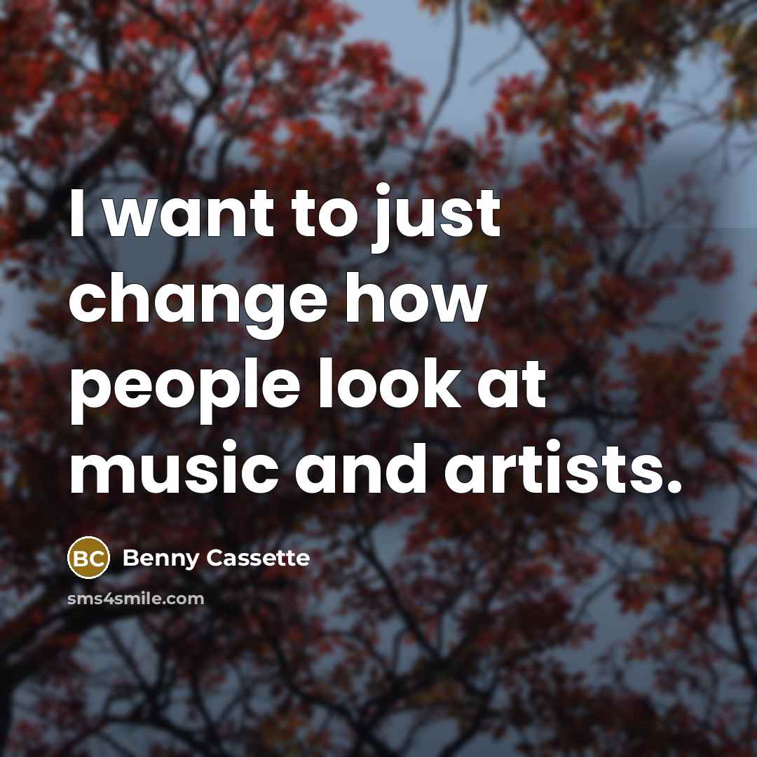 “I want to just change how people look at music and artists.” quote by Benny Cassette