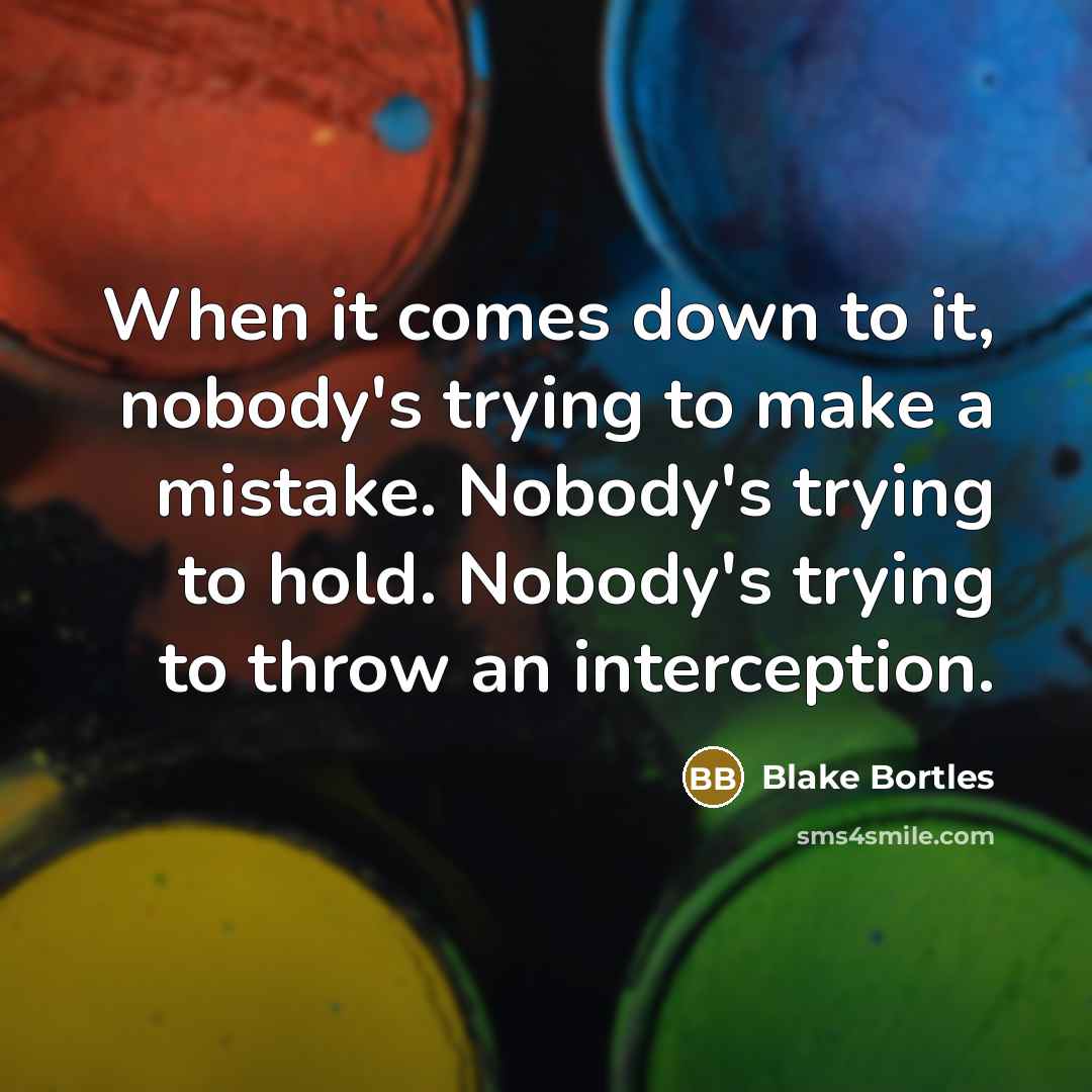 “When it comes down to it, nobody's trying to make a mistake. Nobody's trying to hold. Nobody's trying to throw an interception.” quote by Blake Bortles