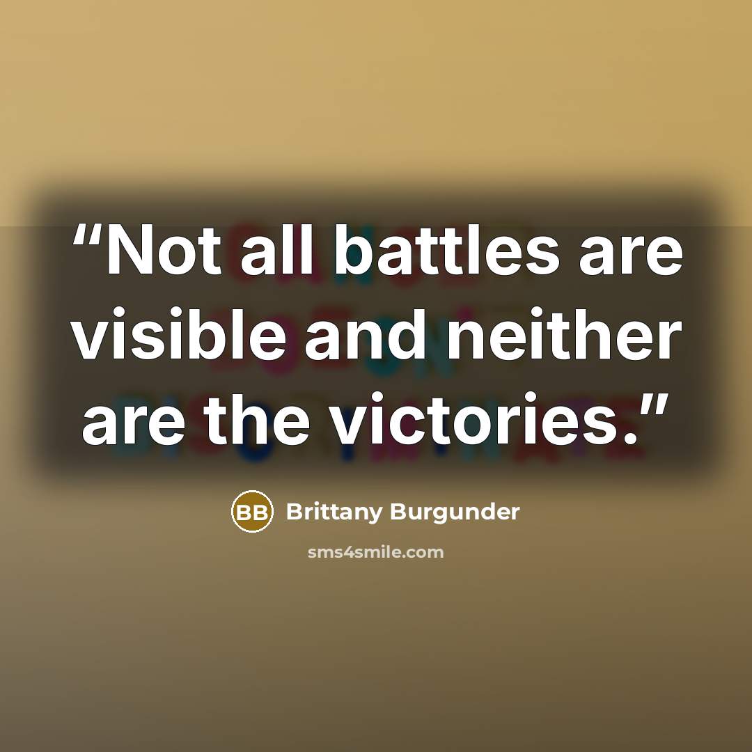 “Not all battles are visible and neither are the victories.” quote by Brittany Burgunder