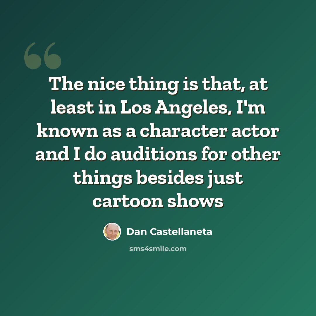 “The nice thing is that, at least in Los Angeles, I'm known as a character actor and I do auditions for other things besides just cartoon shows” quote by Dan Castellaneta
