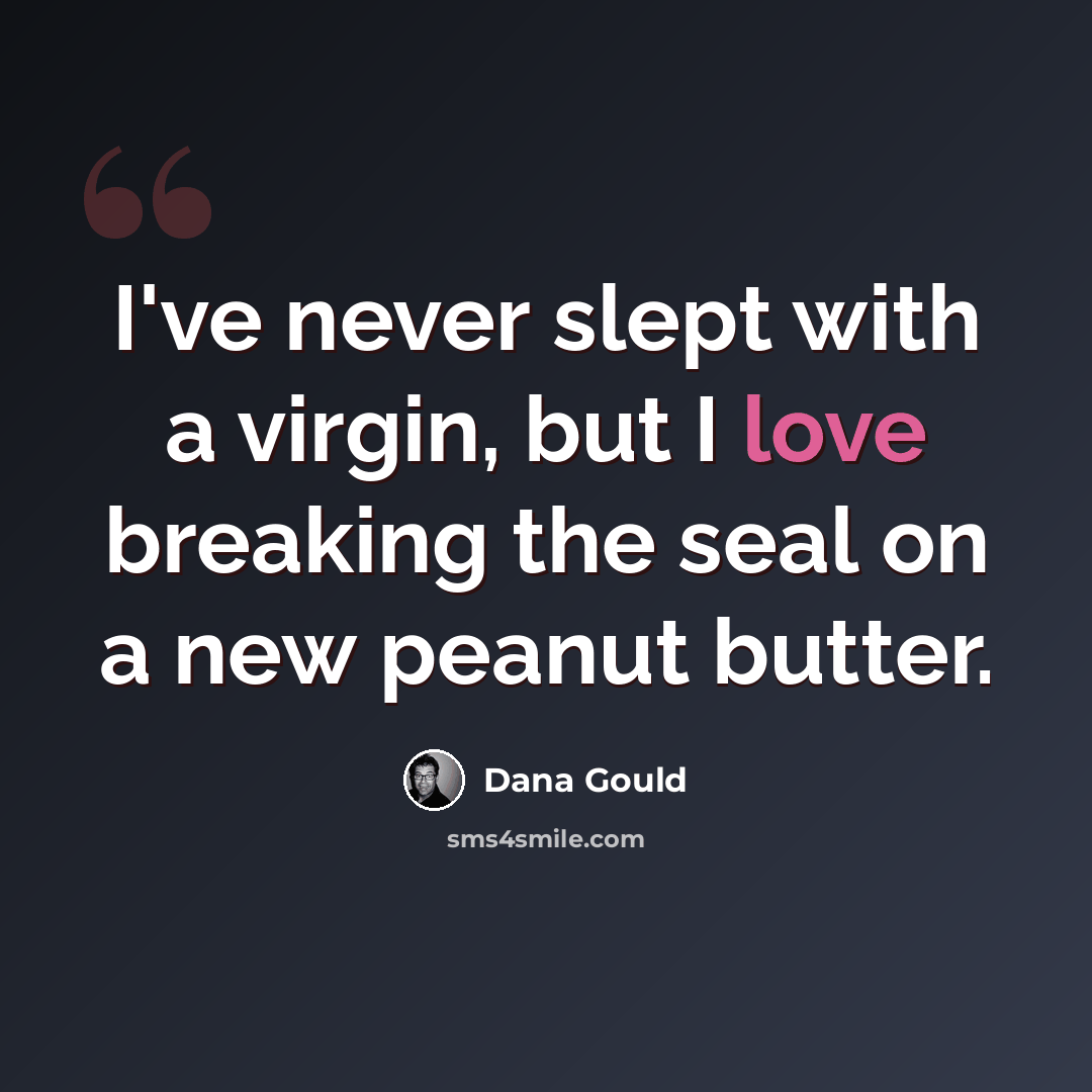 “I've never slept with a virgin, but I love breaking the seal on a new peanut butter.” quote by Dana Gould