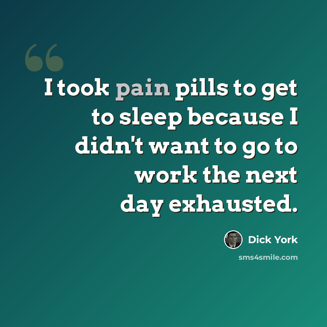 “I took pain pills to get to sleep because I didn't want to go to work the next day exhausted.” quote by Dick York