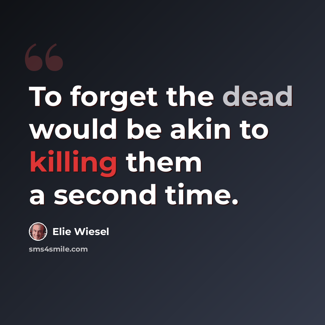 “To forget the dead would be akin to killing them a second time.” quote by Elie Wiesel