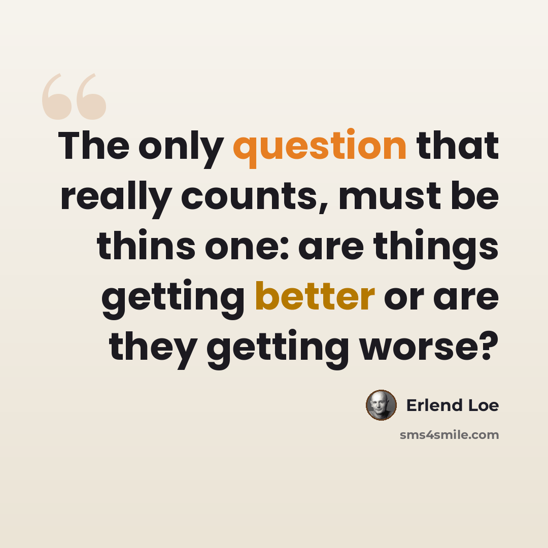 “The only question that really counts, must be thins one: are things getting better or are they getting worse?” quote by Erlend Loe