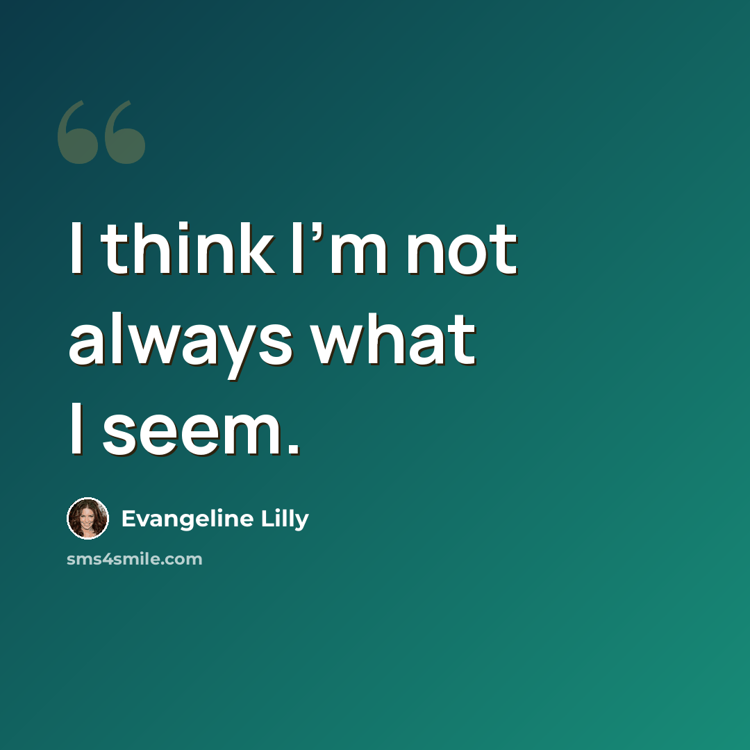 “I think I'm not always what I seem.” quote by Evangeline Lilly