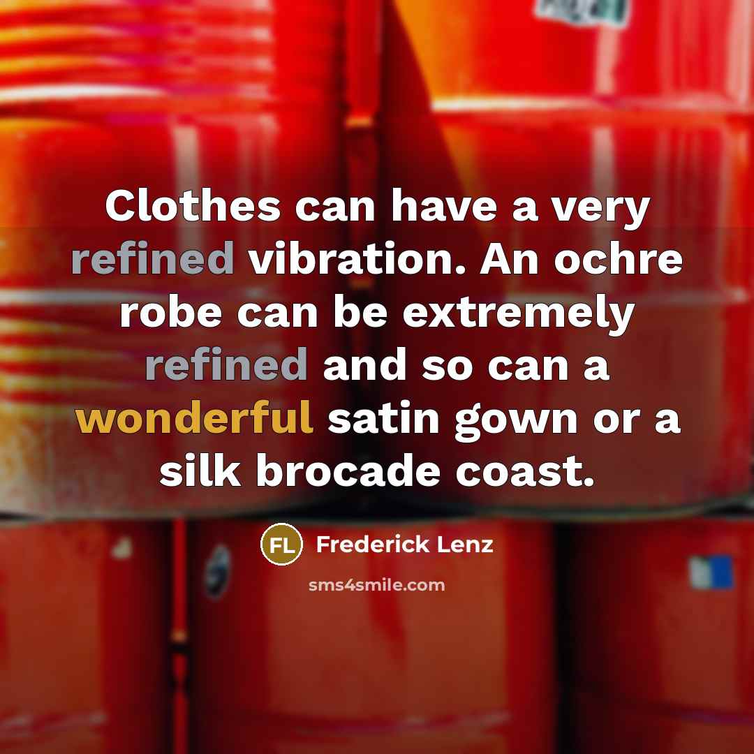“Clothes can have a very refined vibration. An ochre robe can be extremely refined and so can a wonderful satin gown or a silk brocade coast.” quote by Frederick Lenz