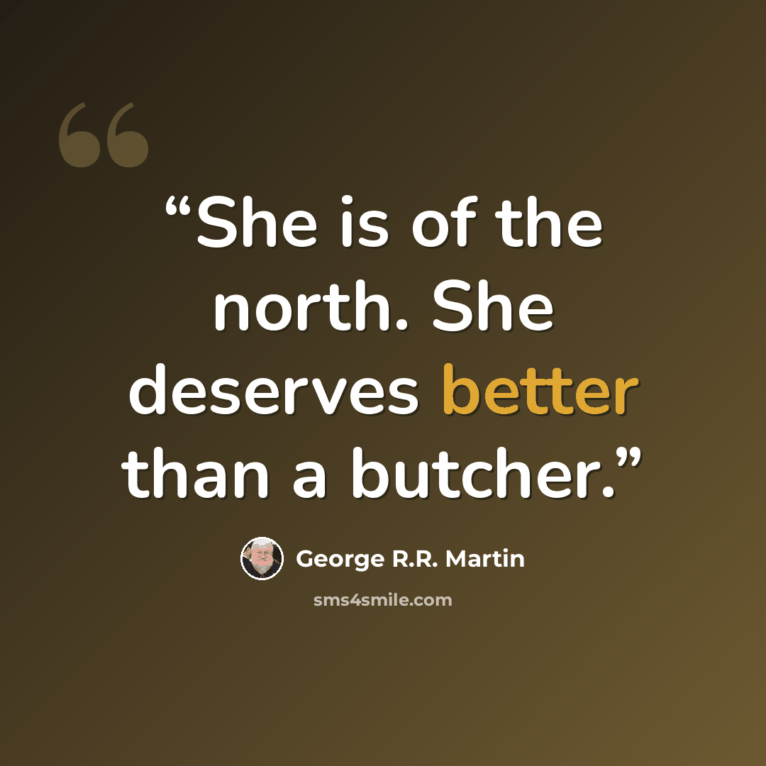 “She is of the north. She deserves better than a butcher.” quote by George R.R. Martin