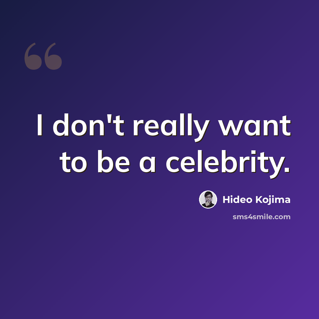“I don't really want to be a celebrity.” quote by Hideo Kojima