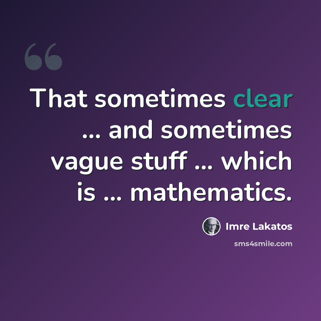 “That sometimes clear ... and sometimes vague stuff ... which is ... mathematics.” quote by Imre Lakatos