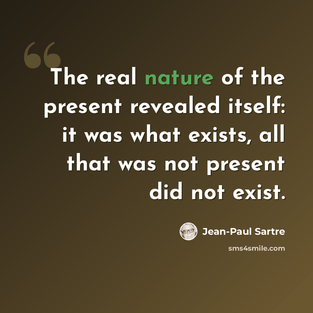 “The real nature of the present revealed itself: it was what exists, all that was not present did not exist.” quote by Jean-Paul Sartre