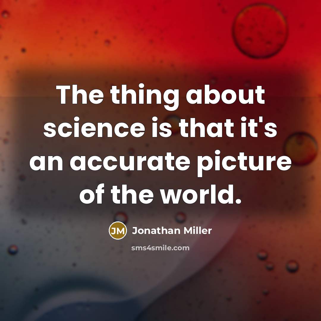 “The thing about science is that it's an accurate picture of the world.” quote by Jonathan Miller