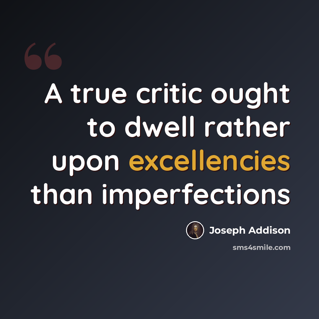 “A true critic ought to dwell rather upon excellencies than imperfections” quote by Joseph Addison