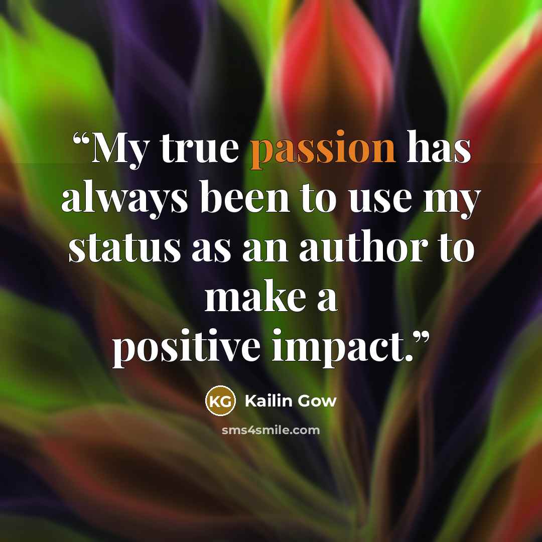“My true passion has always been to use my status as an author to make a positive impact.” quote by Kailin Gow