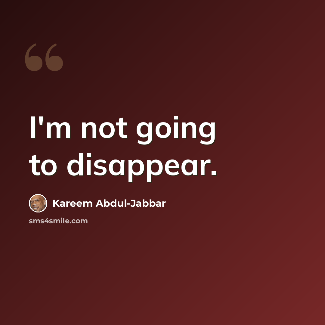 “I'm not going to disappear.” quote by Kareem Abdul-Jabbar