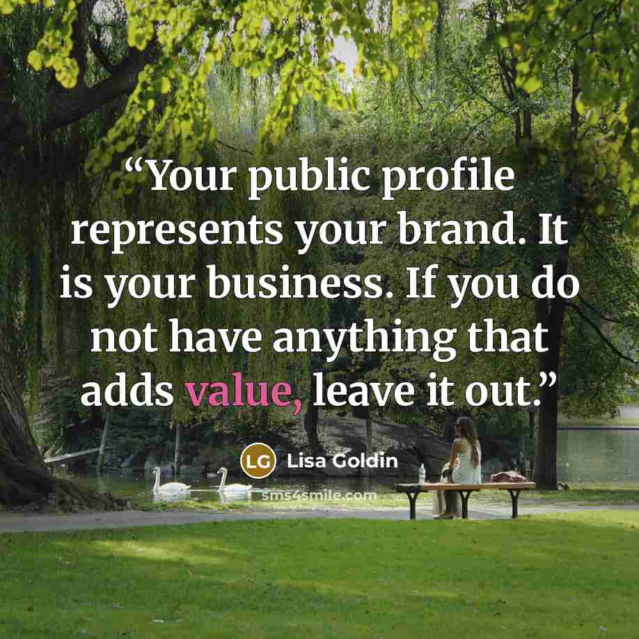 “Your public profile represents your brand. It is your business. If you do not have anything that adds value, leave it out.” quote by Lisa Goldin