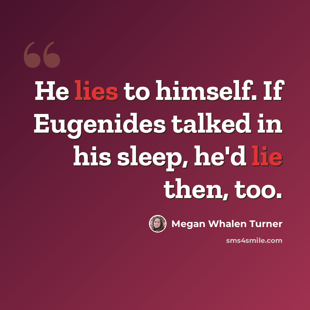 “He lies to himself. If Eugenides talked in his sleep, he'd lie then, too.” quote by Megan Whalen Turner
