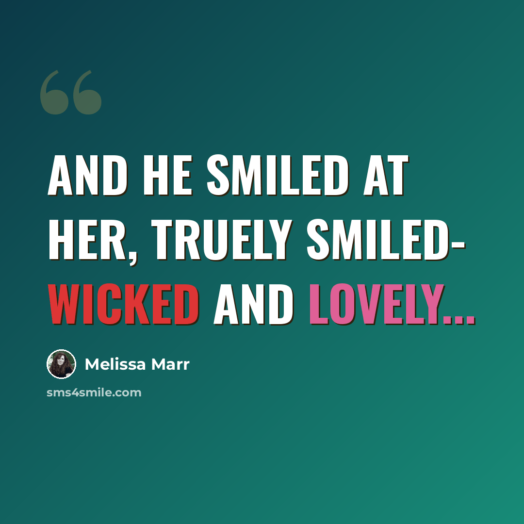 “And he smiled at her, truely smiled- wicked and lovely...” quote by Melissa Marr