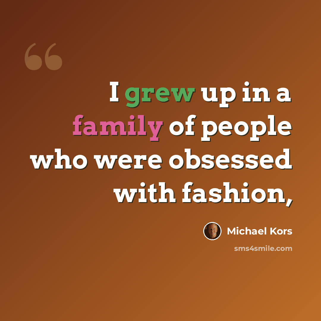“I grew up in a family of people who were obsessed with fashion,” quote by Michael Kors