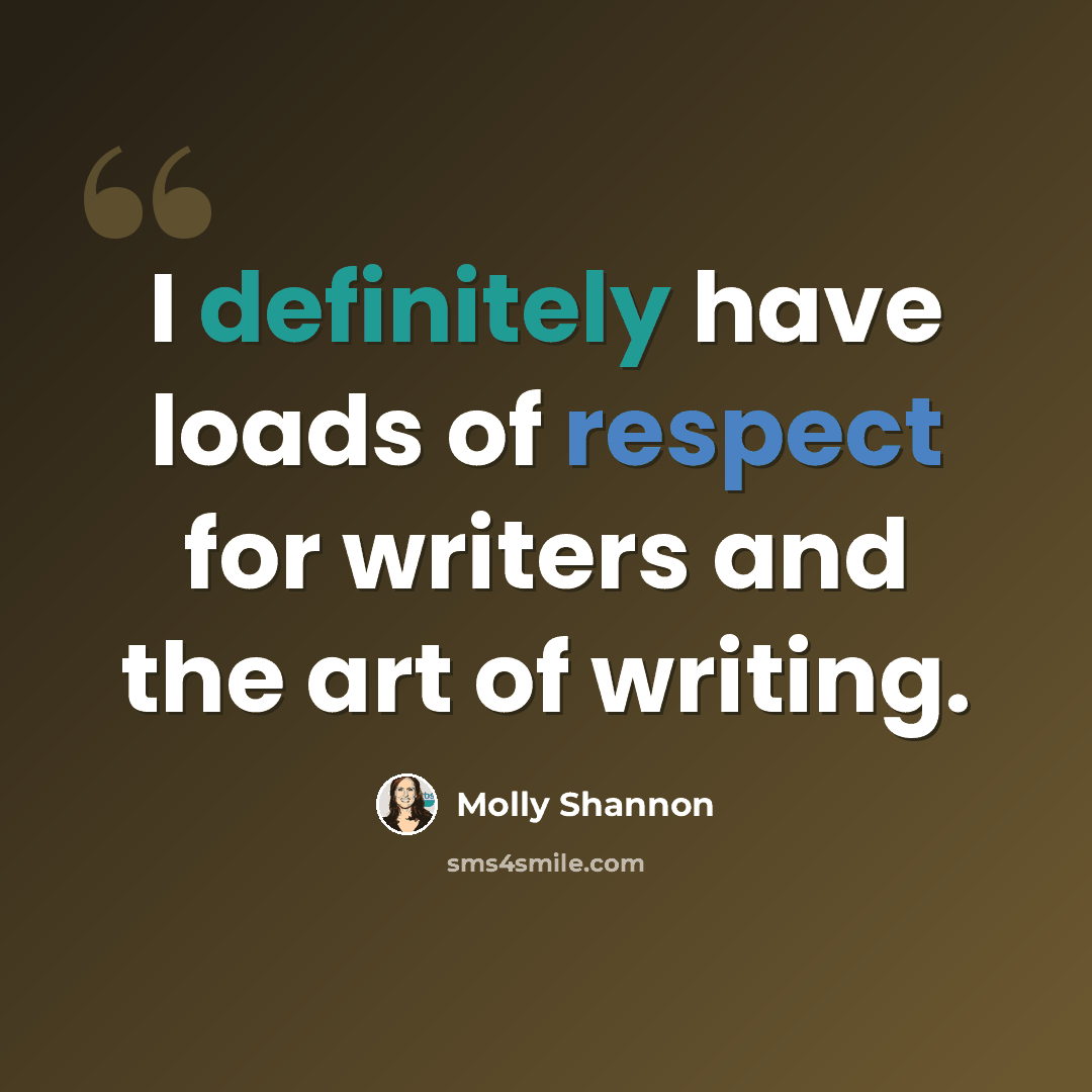 “I definitely have loads of respect for writers and the art of writing.” quote by Molly Shannon