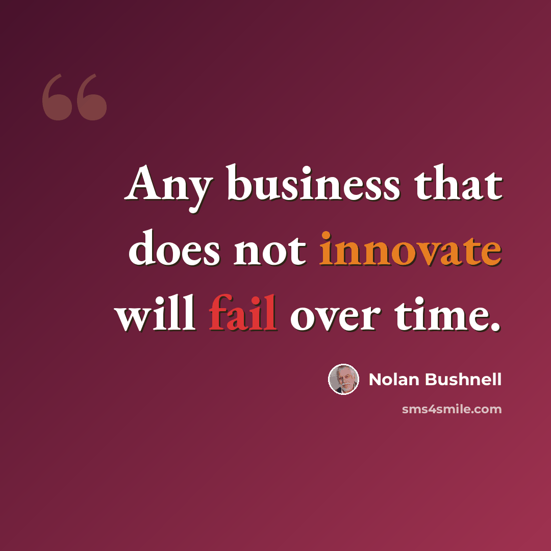 “Any business that does not innovate will fail over time.” quote by Nolan Bushnell