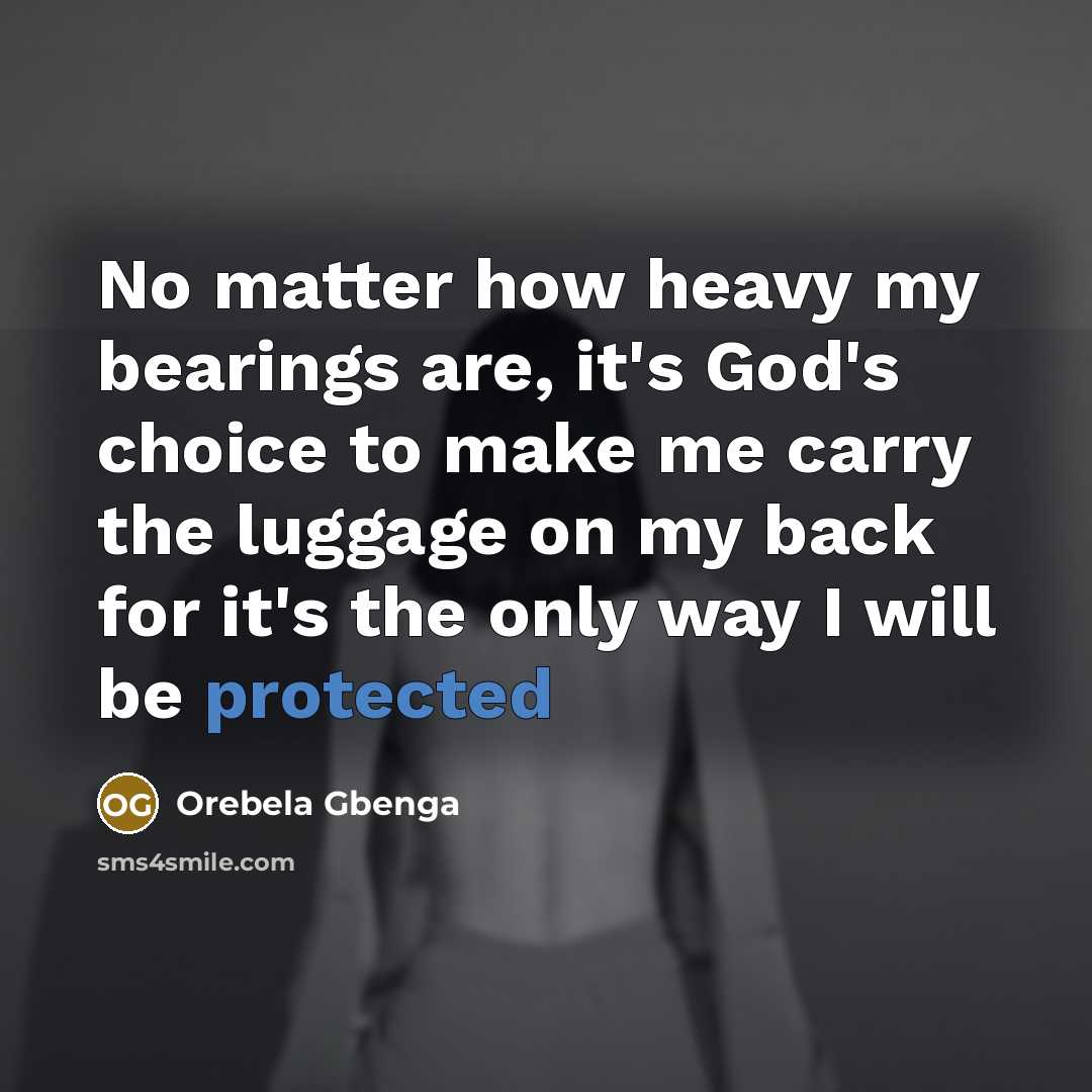 “No matter how heavy my bearings are, it's God's choice to make me carry the luggage on my back for it's the only way I will be protected” quote by Orebela Gbenga