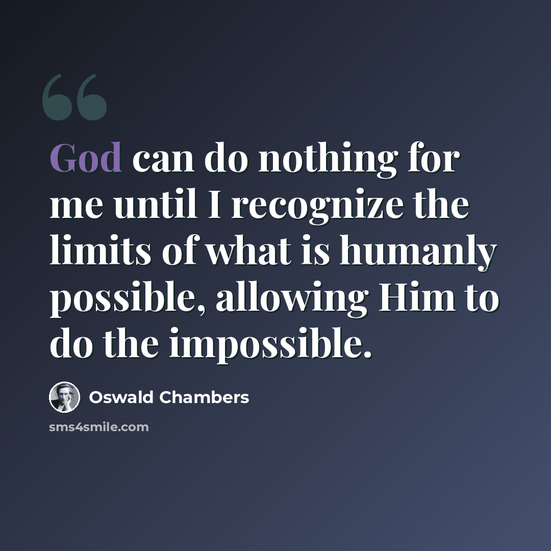 “God can do nothing for me until I recognize the limits of what is humanly possible, allowing Him to do the impossible.” quote by Oswald Chambers
