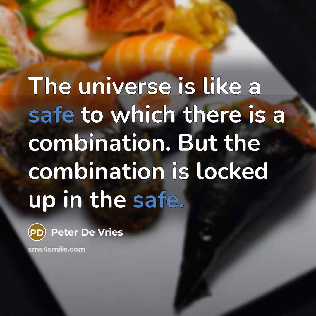 “The universe is like a safe to which there is a combination. But the combination is locked up in the safe.” quote by Peter De Vries