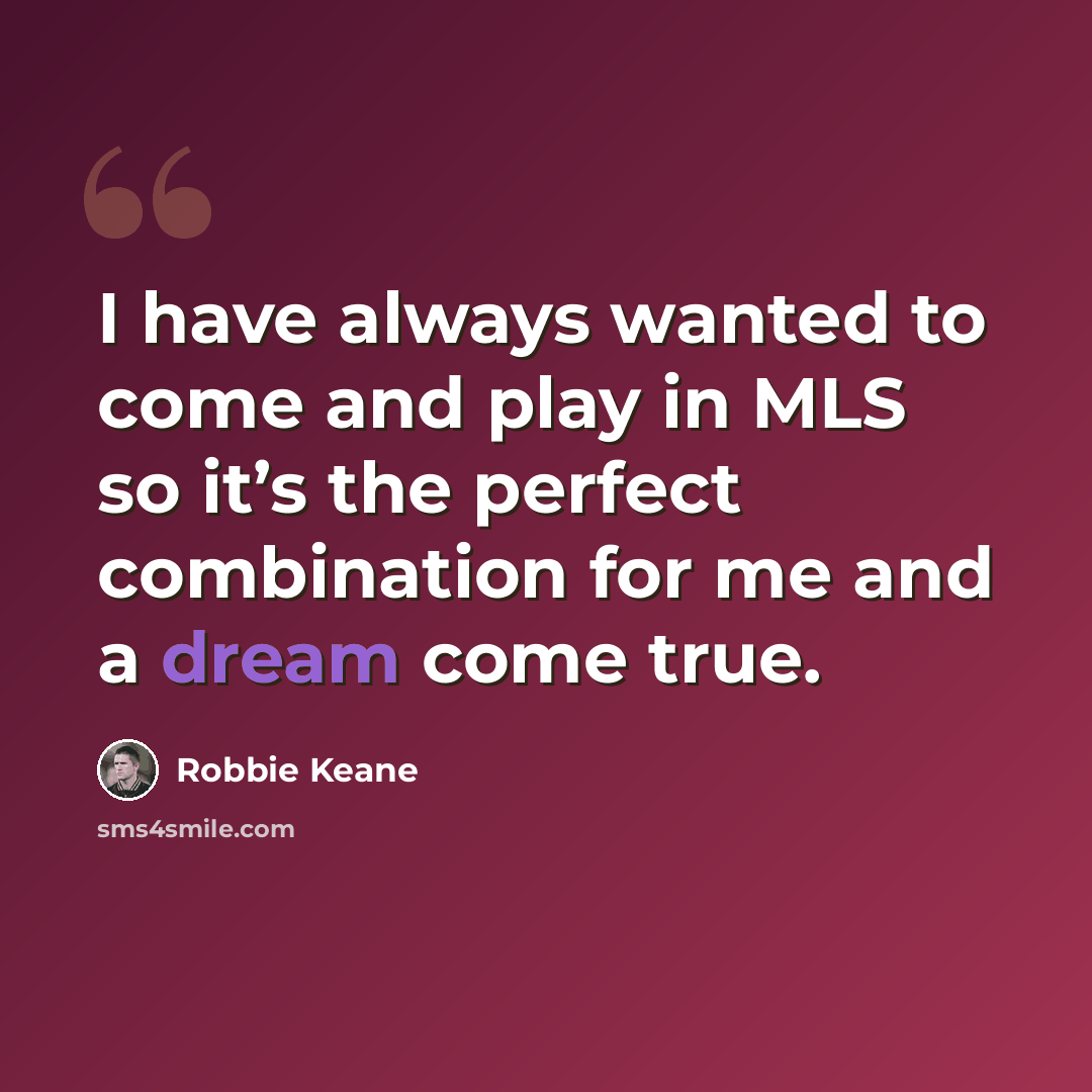 “I have always wanted to come and play in MLS so it’s the perfect combination for me and a dream come true.” quote by Robbie Keane