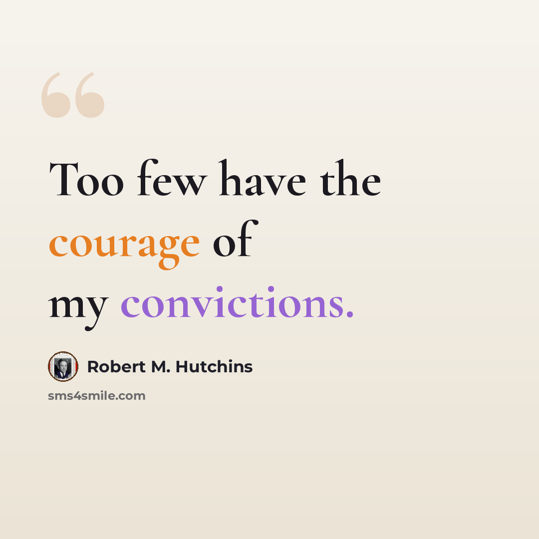 “Too few have the courage of my convictions.” quote by Robert M. Hutchins