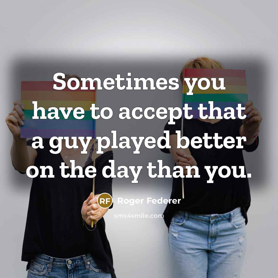 “Sometimes you have to accept that a guy played better on the day than you.” quote by Roger Federer
