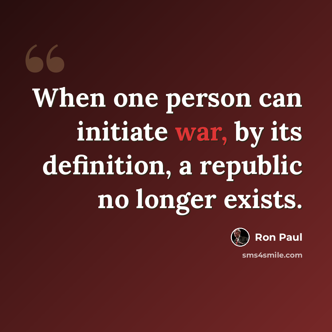 “When one person can initiate war, by its definition, a republic no longer exists.” quote by Ron Paul