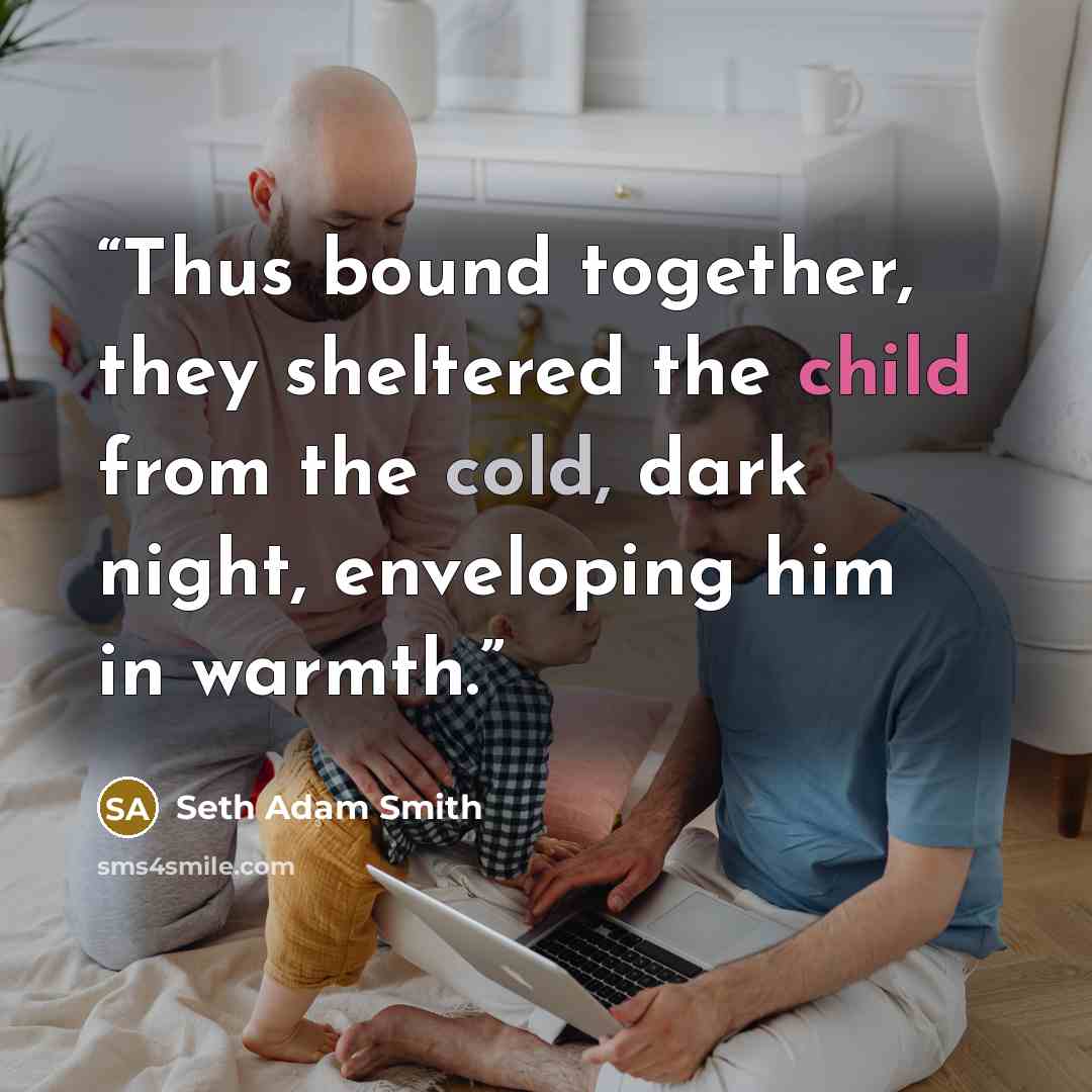 “Thus bound together, they sheltered the child from the cold, dark night, enveloping him in warmth.” quote by Seth Adam Smith