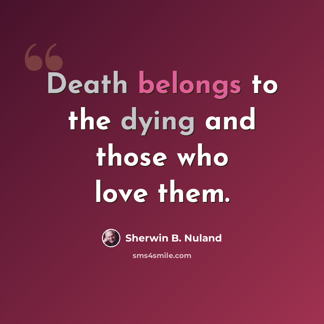 “Death belongs to the dying and those who love them.” quote by Sherwin B. Nuland