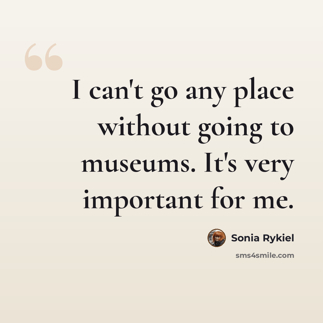 “I can't go any place without going to museums. It's very important for me.” quote by Sonia Rykiel