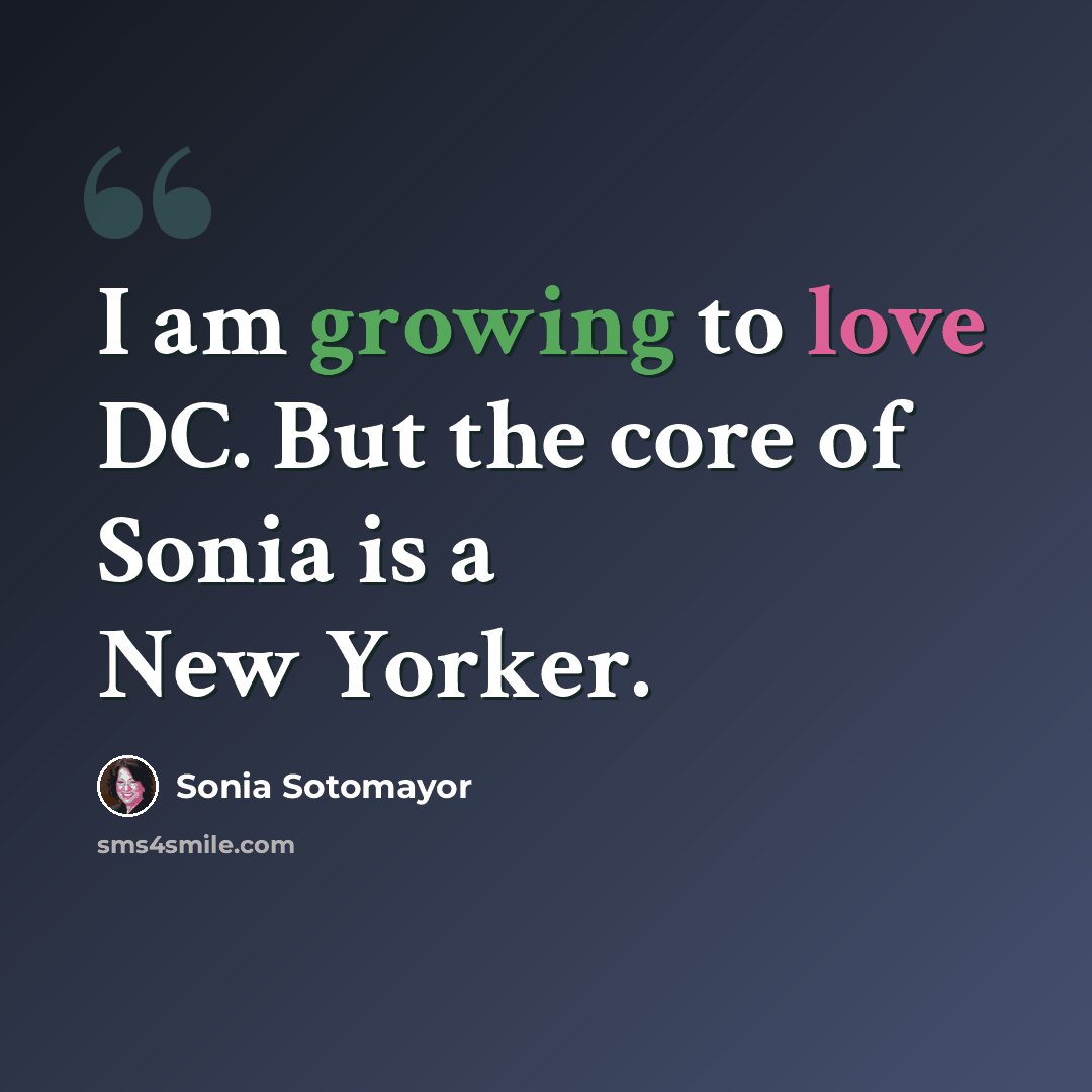 “I am growing to love DC. But the core of Sonia is a New Yorker.” quote by Sonia Sotomayor