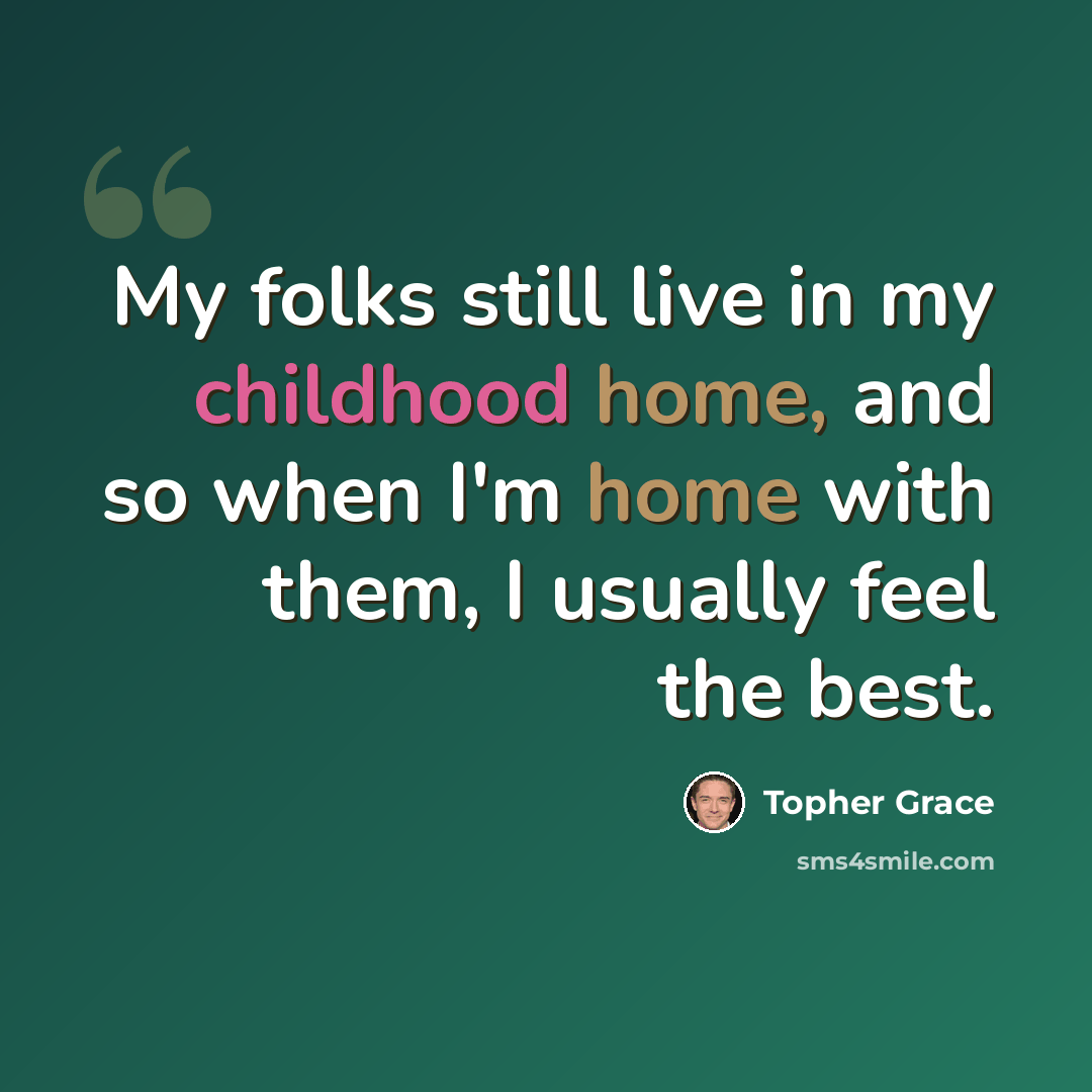 “My folks still live in my childhood home, and so when I'm home with them, I usually feel the best.” quote by Topher Grace