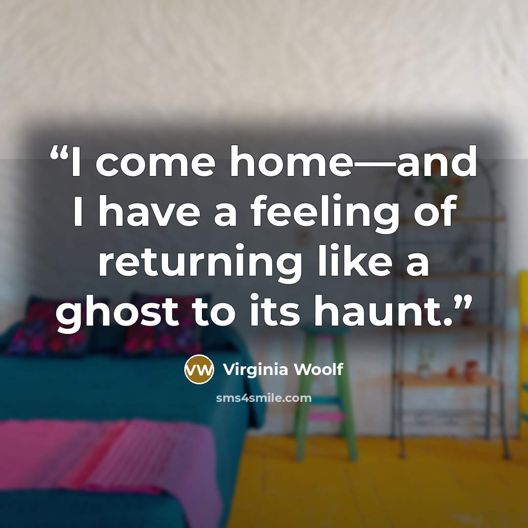 “I come home—and I have a feeling of returning like a ghost to its haunt.” quote by Virginia Woolf