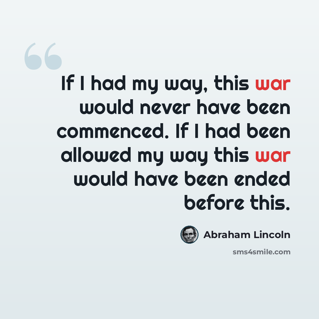 “If I had my way, this war would never have been commenced. If I had been allowed my way this war would have been ended before this.” quote by Abraham Lincoln