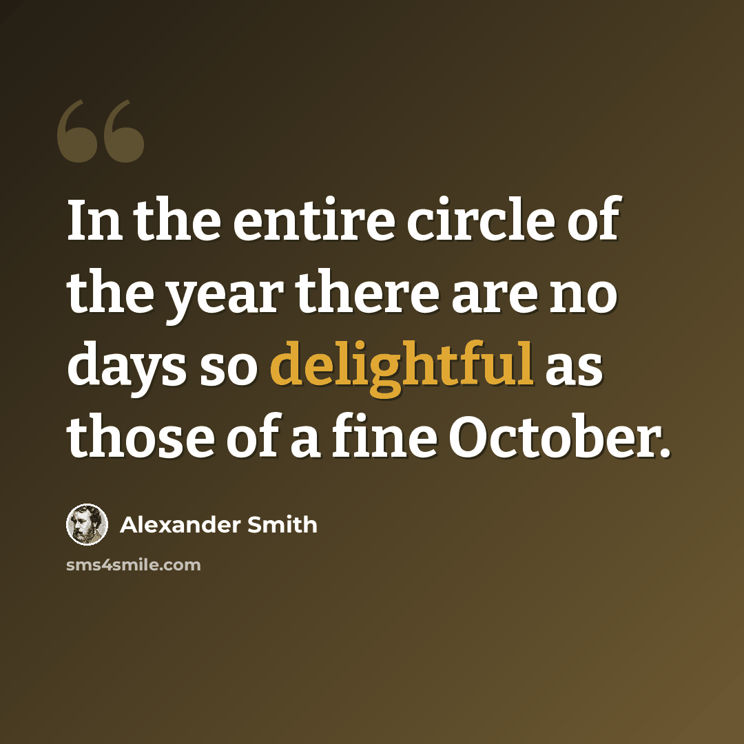 “In the entire circle of the year there are no days so delightful as those of a fine October.” quote by Alexander Smith
