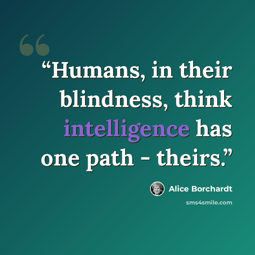 “Humans, in their blindness, think intelligence has one path - theirs.” quote by Alice Borchardt