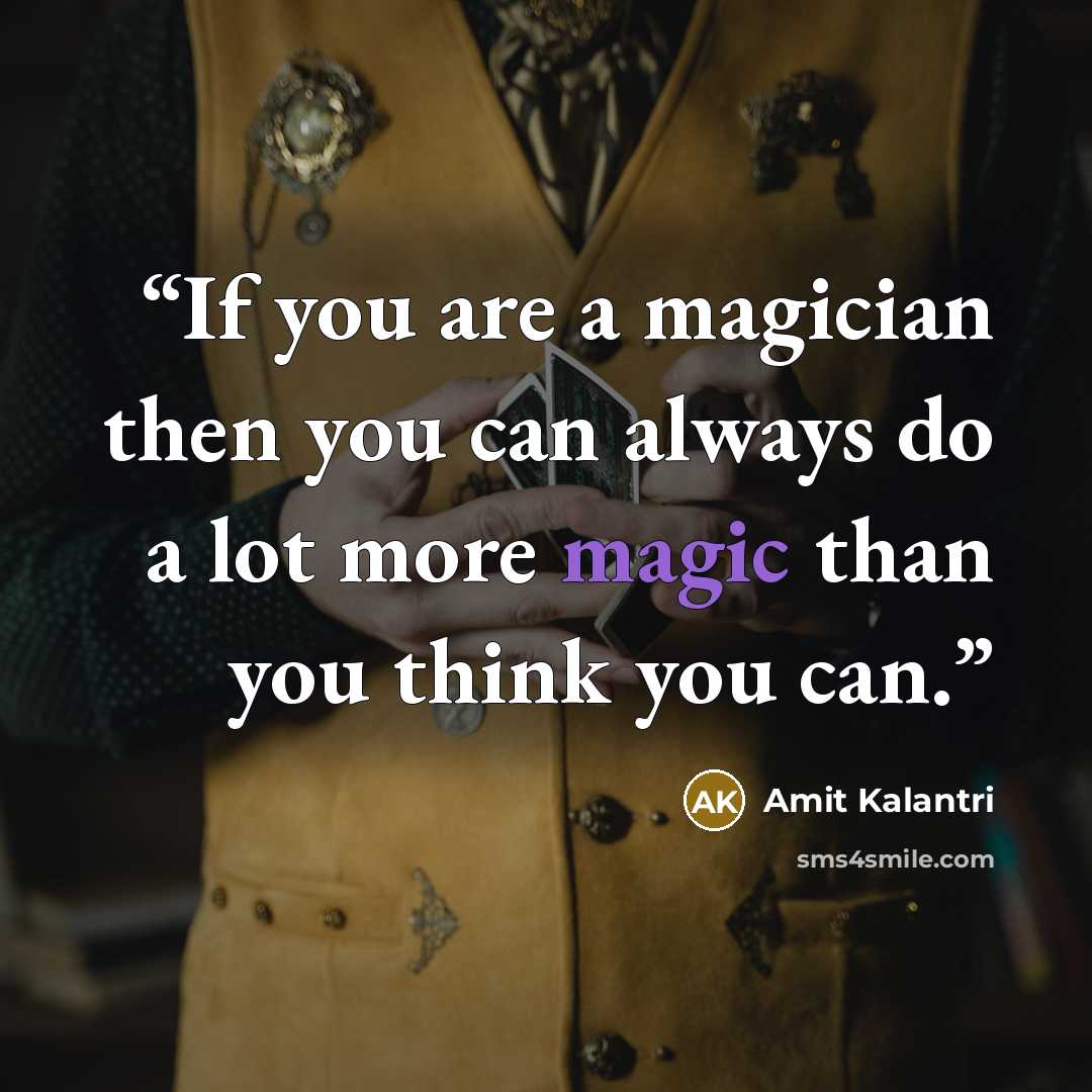 “If you are a magician then you can always do a lot more magic than you think you can.” quote by Amit Kalantri