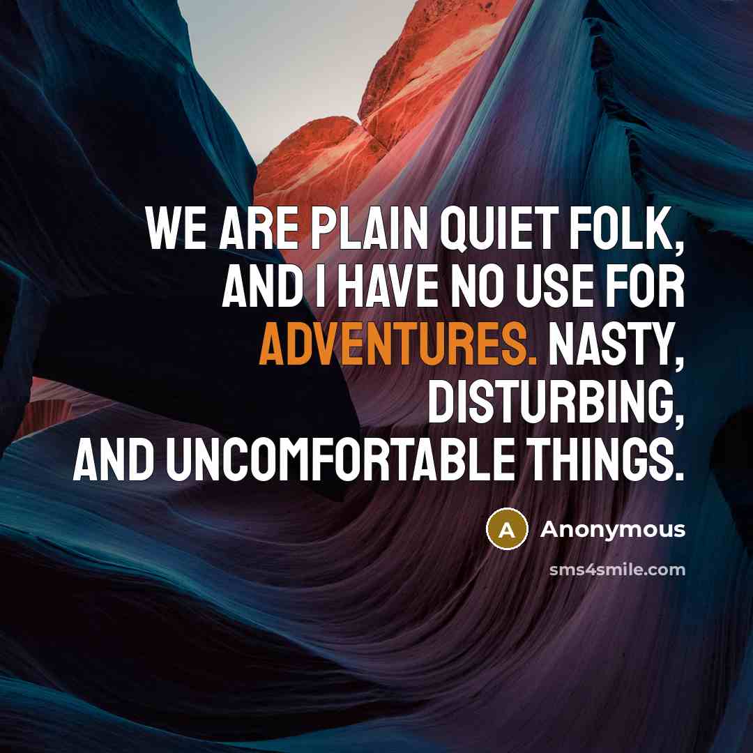 “We are plain quiet folk, and I have no use for adventures. Nasty, disturbing, and uncomfortable things.” quote by Anonymous