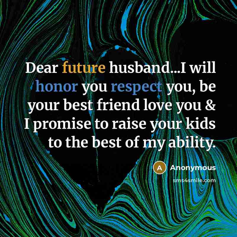 “Dear future husband...I will honor you respect you, be your best friend love you & I promise to raise your kids to the best of my ability.” quote by Anonymous